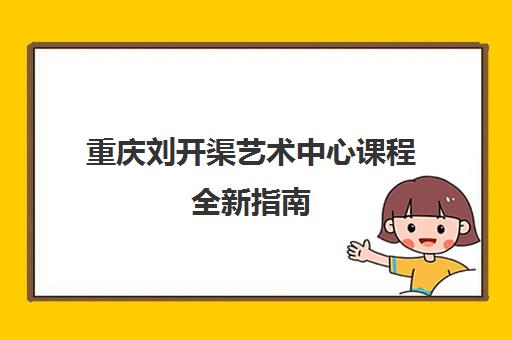 重庆刘开渠艺术中心课程全新指南