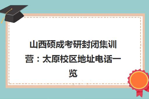 山西硕成考研封闭集训营 太原校区地址电话一览