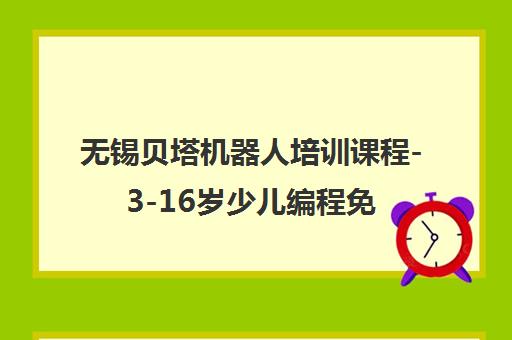 无锡贝塔机器人培训课程-3-16岁少儿编程免费试听课