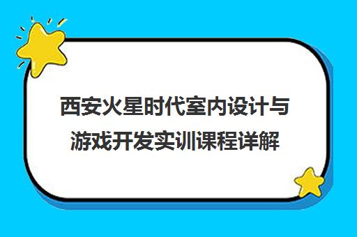 西安火星时代室内设计与游戏开发实训课程详解