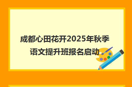 成都心田花开2025年秋季语文提升班报名启动