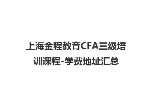 上海金程教育CFA三级培训课程-学费地址汇总 上海金程教育CFA三级培训课程-学费地址汇总