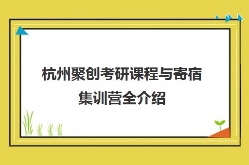 杭州聚创考研课程与寄宿集训营全介绍
