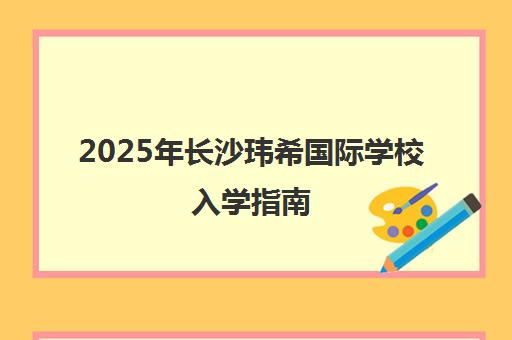 2025年长沙玮希国际学校入学指南