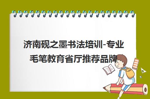 济南砚之墨书法培训-专业毛笔教育省厅推荐品牌