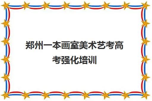 郑州一本画室美术艺考高考强化培训 郑州一本画室美术艺考高考强化培训