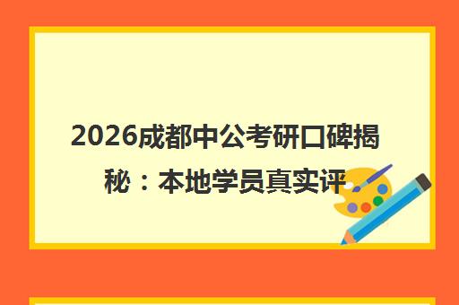 2026成都中公考研口碑揭秘 本地学员真实评价与排行