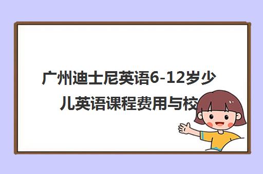 广州迪士尼英语6-12岁少儿英语课程费用与校区地址