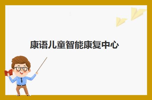 康语儿童智能康复中心 – 专业服务于2-7岁儿童言语发育与智能提升的机构