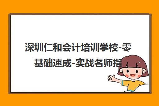 深圳仁和会计培训学校-零基础速成-实战名师指导 深圳仁和会计培训学校-零基础速成-实战名师指导