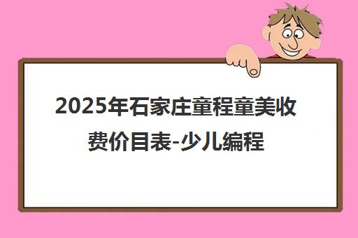 2025年石家庄童程童美收费价目表-少儿编程课程单价