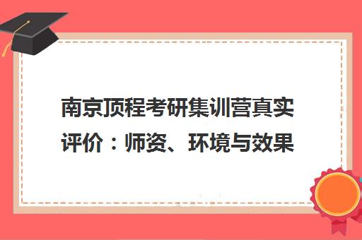 南京顶程考研集训营真实评价 师资、环境与效果全面解析