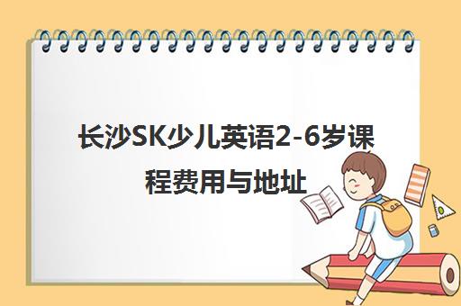 长沙SK少儿英语2-6岁课程费用与地址