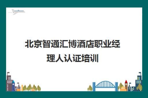 北京智通汇博酒店职业经理人认证培训