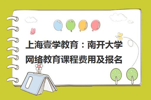 上海壹学教育：南开大学网络教育课程费用及报名指南