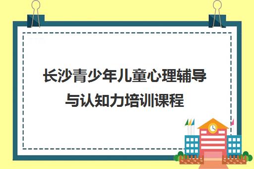 长沙青少年儿童心理辅导与认知力培训课程