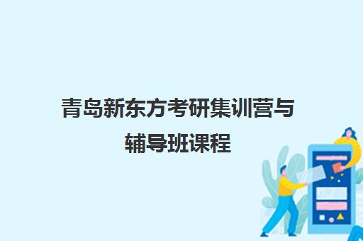青岛新东方考研集训营与辅导班课程