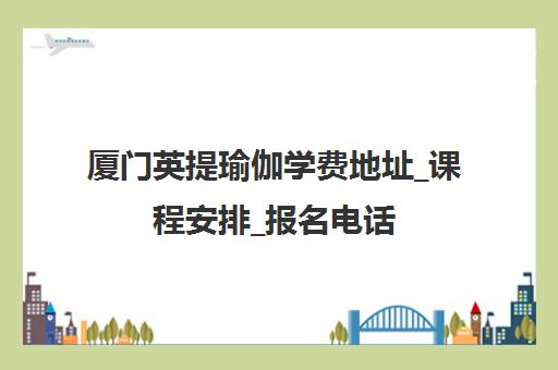 厦门英提瑜伽学费地址_课程安排_报名电话