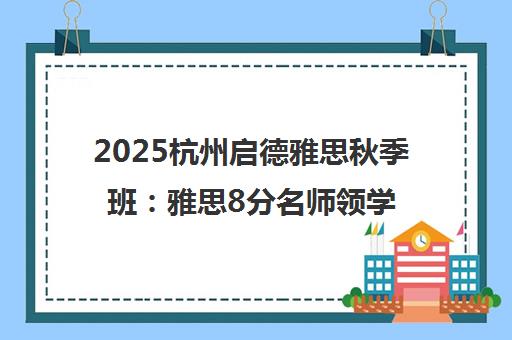 2025杭州启德雅思秋季班 雅思8分名师领学 助你通关高分