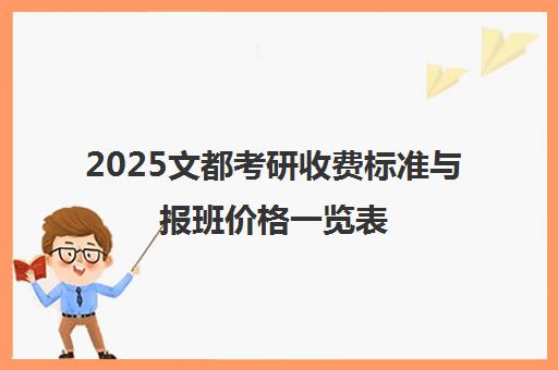 2025文都考研收费标准与报班价格一览表(含集训营费用)