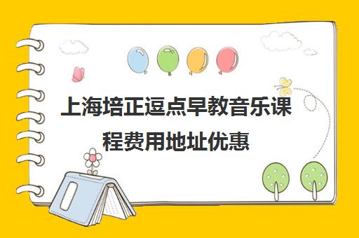 上海培正逗点早教音乐课程费用地址优惠