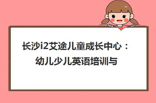 长沙i2艾途儿童成长中心 幼儿少儿英语培训与课程介绍