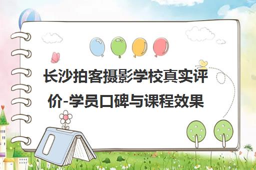 长沙拍客摄影学校真实评价-学员口碑与课程效果详解