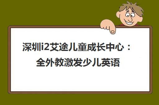 深圳i2艾途儿童成长中心 全外教激发少儿英语兴趣 破解学习难题