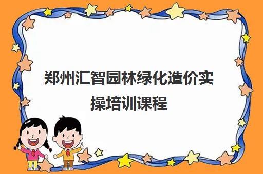 郑州汇智园林绿化造价实操培训课程