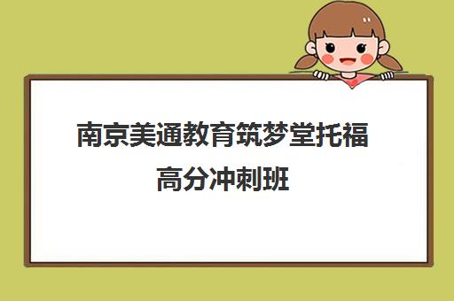 南京美通教育筑梦堂托福高分冲刺班 南京美通教育筑梦堂托福高分冲刺班