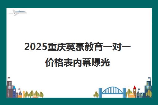 2025重庆英豪教育一对一价格表内幕曝光