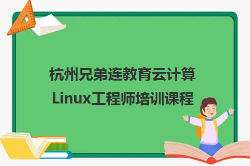 杭州兄弟连教育云计算Linux工程师培训课程