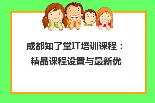 成都知了堂IT培训课程 精品课程设置与最新优惠全解析 成都知了堂IT培训课程 精品课程设置与最新优惠全解析