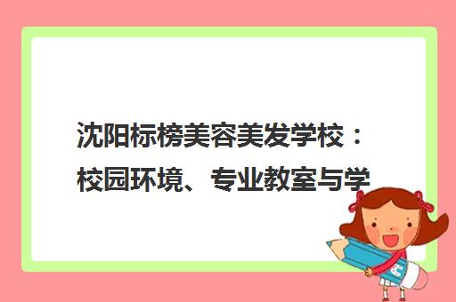 沈阳标榜美容美发学校 校园环境、专业教室与学员作品全景展示