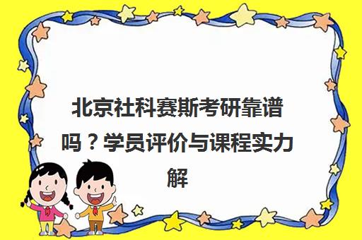 北京社科赛斯考研靠谱吗?学员评价与课程实力解析 北京社科赛斯考研靠谱吗?学员评价与课程实力解析