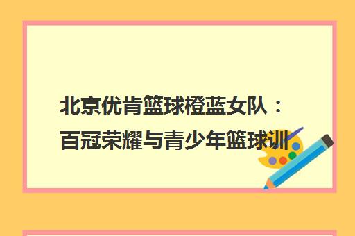 北京优肯篮球橙蓝女队 百冠荣耀与青少年篮球训练先锋