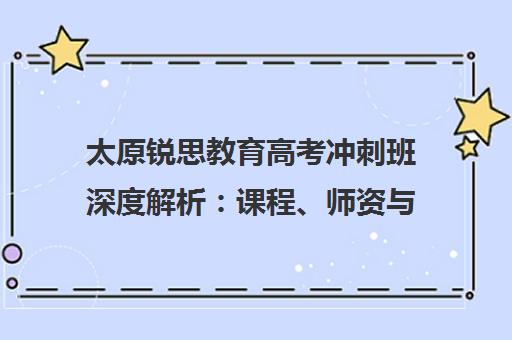 太原锐思教育高考冲刺班深度解析 课程、师资与校区地址一览
