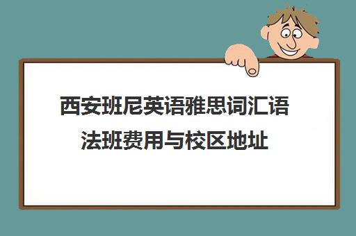 西安班尼英语雅思词汇语法班费用与校区地址