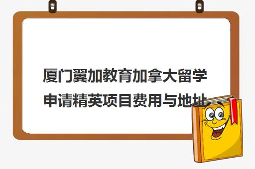 厦门翼加教育加拿大留学申请精英项目费用与地址