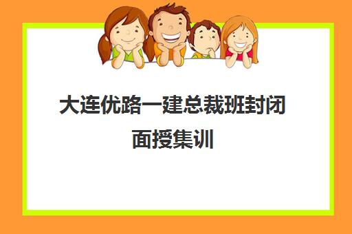 大连优路一建总裁班封闭面授集训