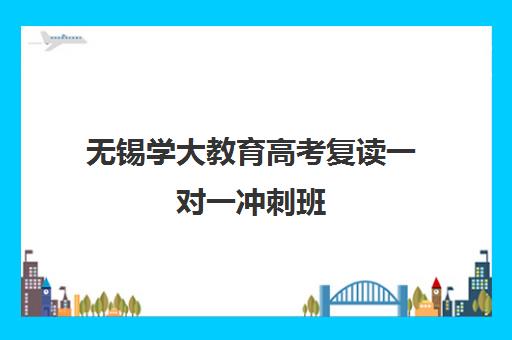 无锡学大教育高考复读一对一冲刺班 无锡学大教育高考复读一对一冲刺班
