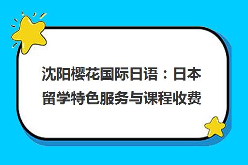 沈阳樱花国际日语 日本留学特色服务与课程收费全解析