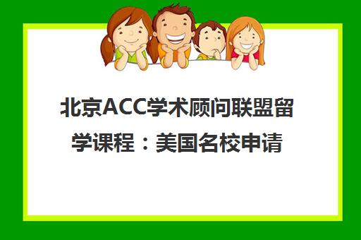 北京ACC学术顾问联盟留学课程：美国名校申请全程指导