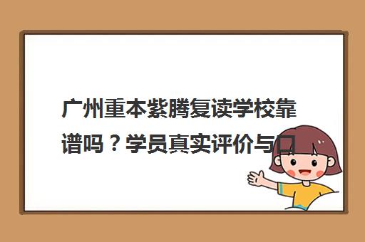 广州重本紫腾复读学校靠谱吗？学员真实评价与口碑揭秘