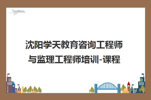 沈阳学天教育咨询工程师与监理工程师培训-课程费用及校区地址 沈阳学天教育咨询工程师与监理工程师培训-课程费用及校区地址