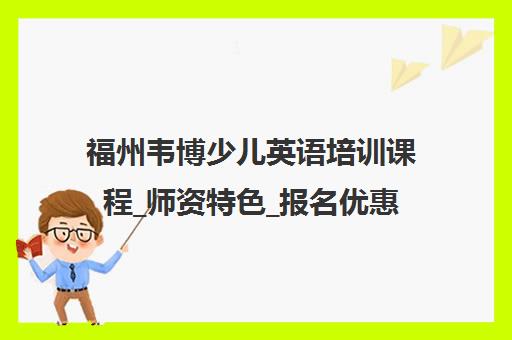 福州韦博少儿英语培训课程_师资特色_报名优惠
