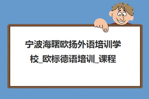 宁波海曙欧扬外语培训学校_欧标德语培训_课程价格及学校评价