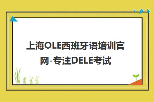 上海OLE西班牙语培训官网-专注DELE考试/少儿西语/西班牙留学申请 上海OLE西班牙语培训官网-专注DELE考试/少儿西语/西班牙留学申请
