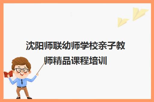 沈阳师联幼师学校亲子教师精品课程培训