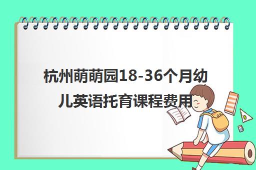 杭州萌萌园18-36个月幼儿英语托育课程费用与地址